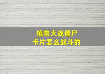 植物大战僵尸卡片怎么战斗的