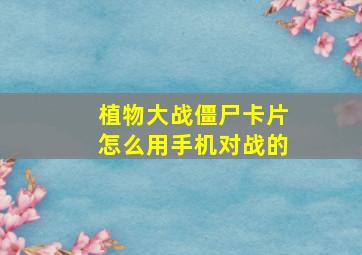 植物大战僵尸卡片怎么用手机对战的