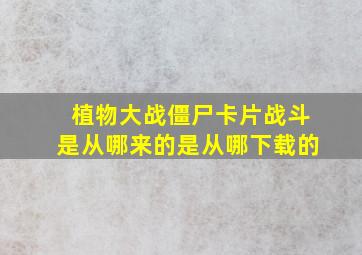 植物大战僵尸卡片战斗是从哪来的是从哪下载的