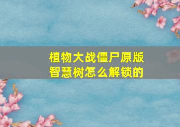 植物大战僵尸原版智慧树怎么解锁的