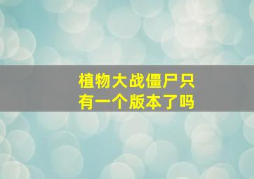 植物大战僵尸只有一个版本了吗