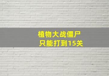 植物大战僵尸只能打到15关