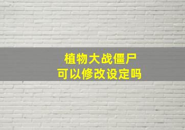 植物大战僵尸可以修改设定吗