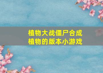 植物大战僵尸合成植物的版本小游戏