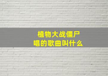 植物大战僵尸唱的歌曲叫什么