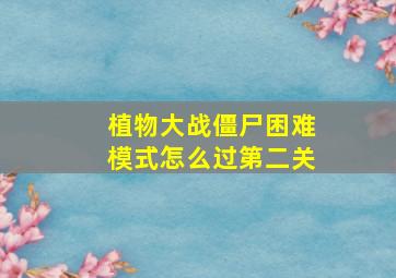 植物大战僵尸困难模式怎么过第二关