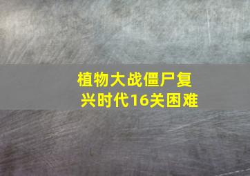 植物大战僵尸复兴时代16关困难