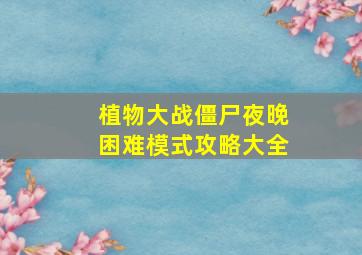 植物大战僵尸夜晚困难模式攻略大全