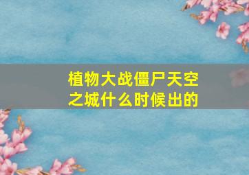 植物大战僵尸天空之城什么时候出的