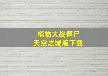 植物大战僵尸天空之城版下载