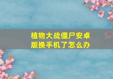 植物大战僵尸安卓版换手机了怎么办