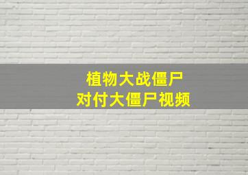 植物大战僵尸对付大僵尸视频