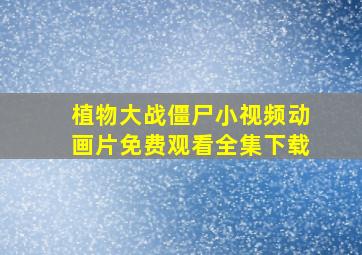 植物大战僵尸小视频动画片免费观看全集下载