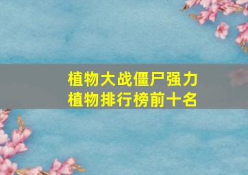 植物大战僵尸强力植物排行榜前十名