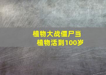 植物大战僵尸当植物活到100岁