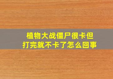 植物大战僵尸很卡但打完就不卡了怎么回事