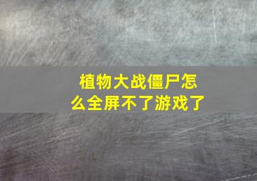 植物大战僵尸怎么全屏不了游戏了