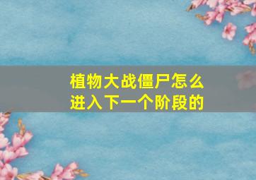 植物大战僵尸怎么进入下一个阶段的