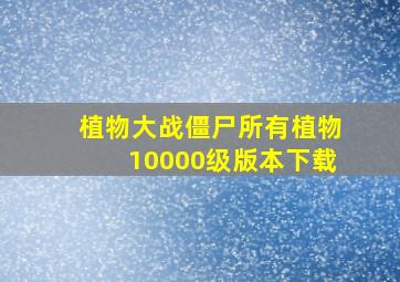 植物大战僵尸所有植物10000级版本下载