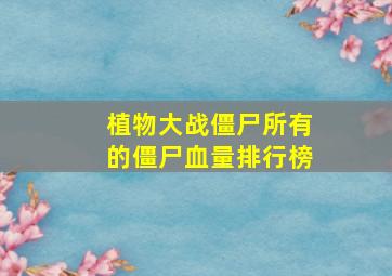 植物大战僵尸所有的僵尸血量排行榜