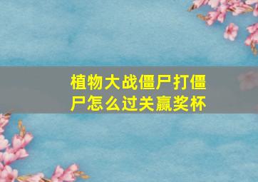 植物大战僵尸打僵尸怎么过关赢奖杯