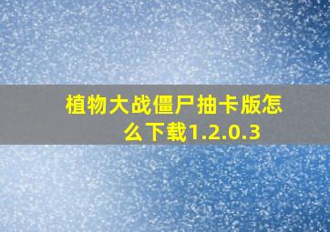 植物大战僵尸抽卡版怎么下载1.2.0.3