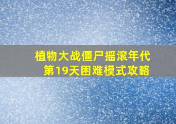 植物大战僵尸摇滚年代第19天困难模式攻略