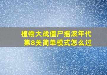 植物大战僵尸摇滚年代第8关简单模式怎么过