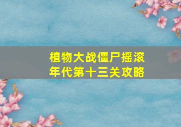 植物大战僵尸摇滚年代第十三关攻略