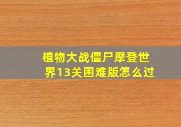 植物大战僵尸摩登世界13关困难版怎么过