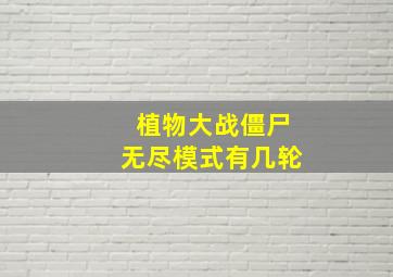 植物大战僵尸无尽模式有几轮