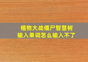 植物大战僵尸智慧树输入单词怎么输入不了