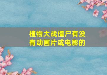 植物大战僵尸有没有动画片或电影的