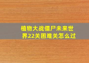 植物大战僵尸未来世界22关困难关怎么过