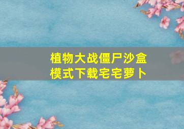 植物大战僵尸沙盒模式下载宅宅萝卜