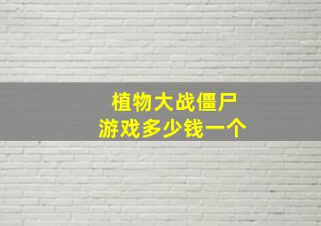 植物大战僵尸游戏多少钱一个