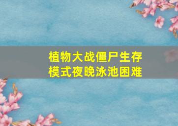 植物大战僵尸生存模式夜晚泳池困难