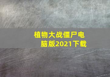 植物大战僵尸电脑版2021下载