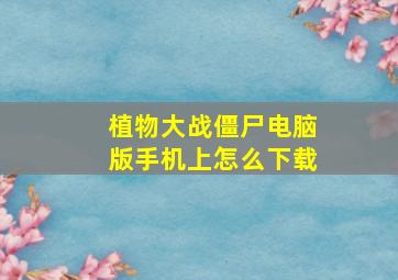 植物大战僵尸电脑版手机上怎么下载