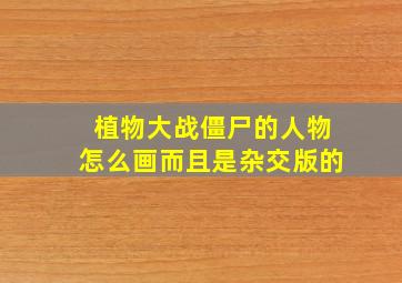 植物大战僵尸的人物怎么画而且是杂交版的