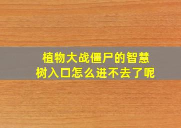 植物大战僵尸的智慧树入口怎么进不去了呢