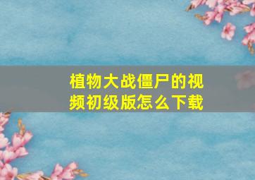 植物大战僵尸的视频初级版怎么下载