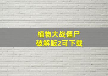 植物大战僵尸破解版2可下载