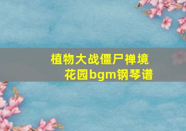 植物大战僵尸禅境花园bgm钢琴谱