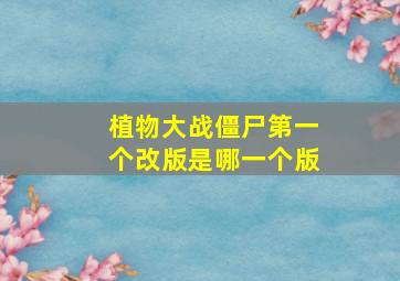 植物大战僵尸第一个改版是哪一个版