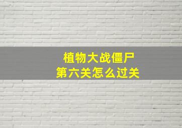 植物大战僵尸第六关怎么过关