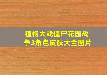 植物大战僵尸花园战争3角色皮肤大全图片