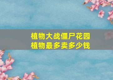 植物大战僵尸花园植物最多卖多少钱