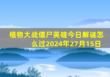 植物大战僵尸英雄今日解谜怎么过2024年27月15日