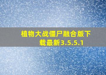 植物大战僵尸融合版下载最新3.5.5.1